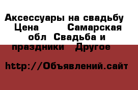 Аксессуары на свадьбу › Цена ­ 30 - Самарская обл. Свадьба и праздники » Другое   